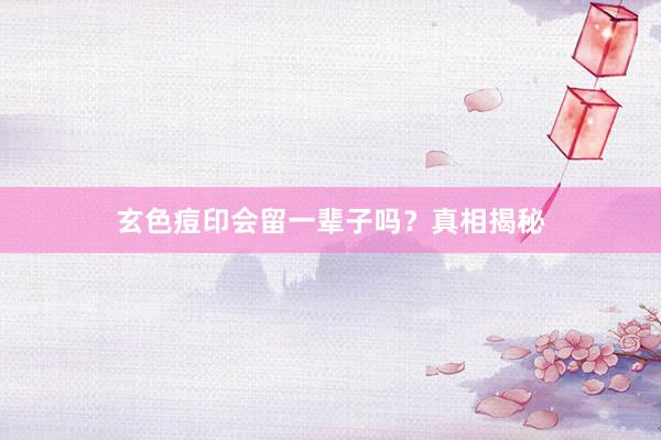 玄色痘印会留一辈子吗？真相揭秘